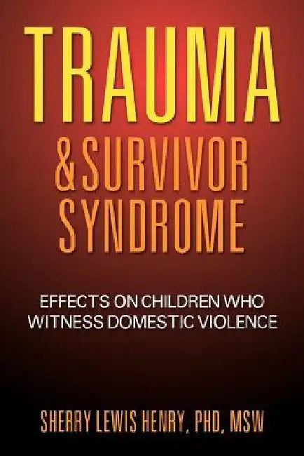Trauma & Survivor Syndrome: Effects on Children Who Witness Domestic Violence by Sherry Henry Msw