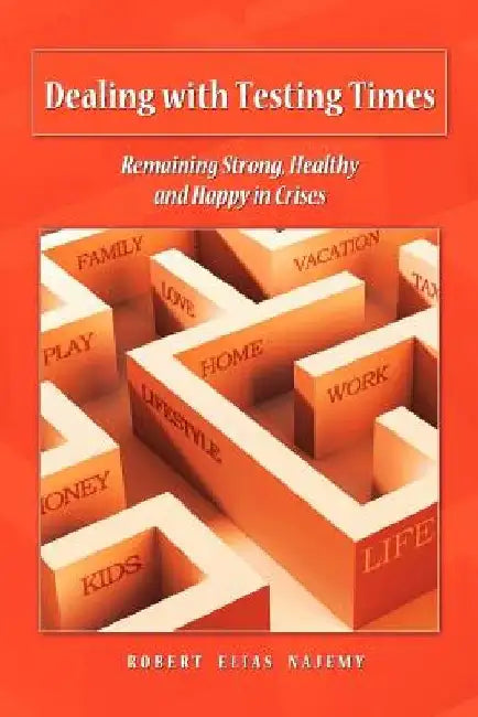 Dealing with Testing Times: Remaining Strong, Healthy and Happy in Crises by Robert Elias Najemy