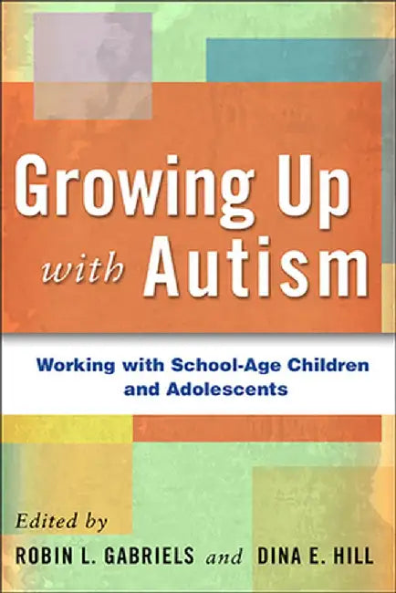 Growing Up with Autism: Working with School-Age Children and Adolescents by Robin L. Gabriels