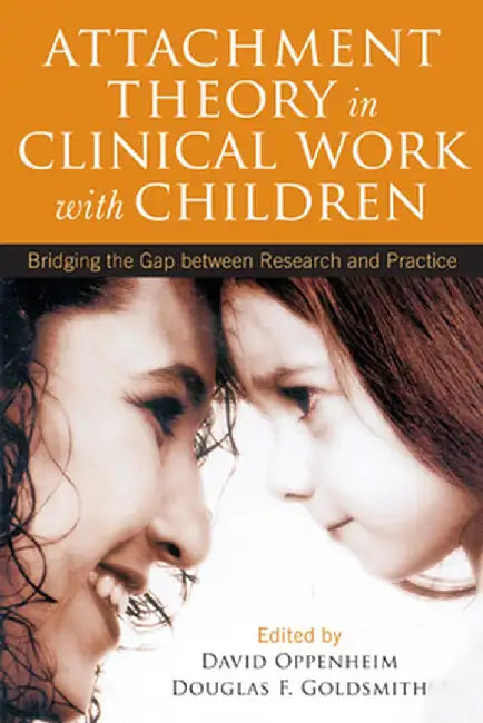 Attachment Theory in Clinical Work with Children: Bridging the Gap Between Research and Practice by David Oppenheim