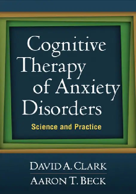 Cognitive Therapy of Anxiety Disorders: Science and Practice by David A. Clark