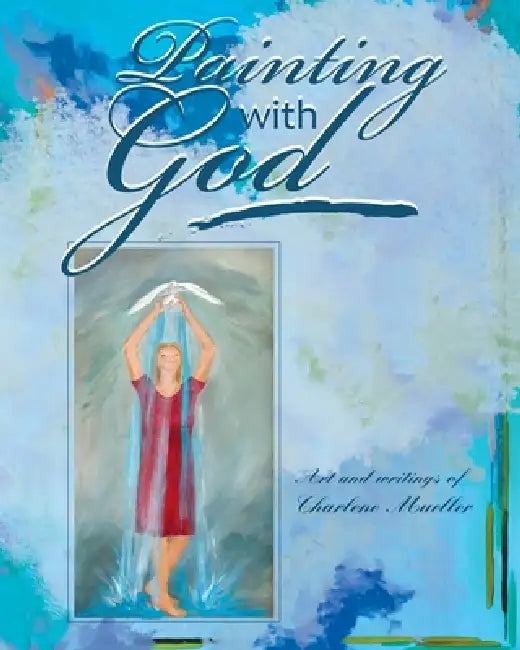 Painting With God by Charlene Mueller, Charlene Mueller
