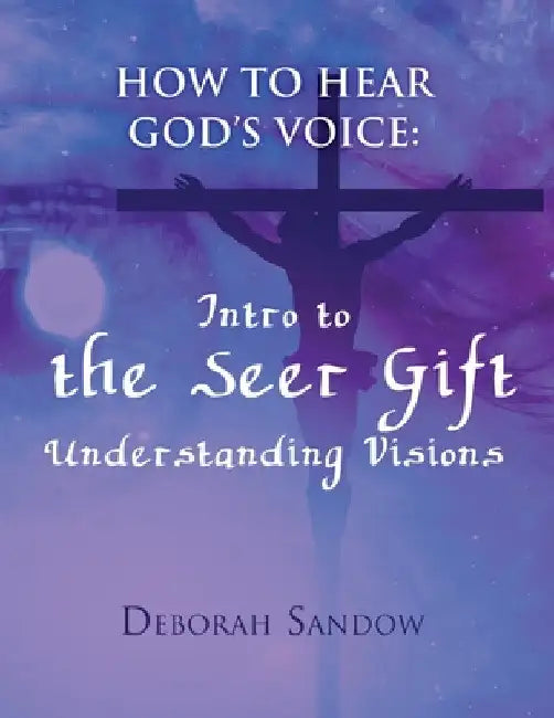 How To Hear God's Voice: Intro to the Seer Gift- Understanding Visions by Deborah Sandow