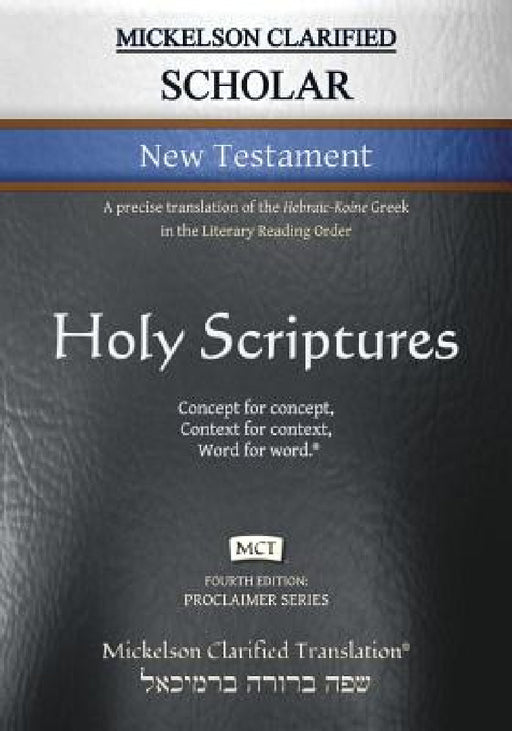 Mickelson Clarified Scholar New Testament, MCT: A precise translation of the Hebraic-Koine Greek in the Literary Reading Order by Jonathan K. Mickelson, Jonathan K. Mickelson