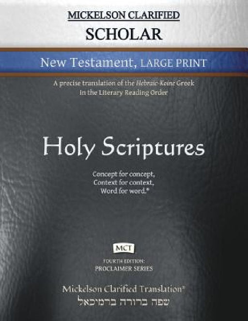 Mickelson Clarified Scholar New Testament Large Print, MCT: A precise translation of the Hebraic-Koine Greek in the Literary Reading Order by Jonathan K. Mickelson