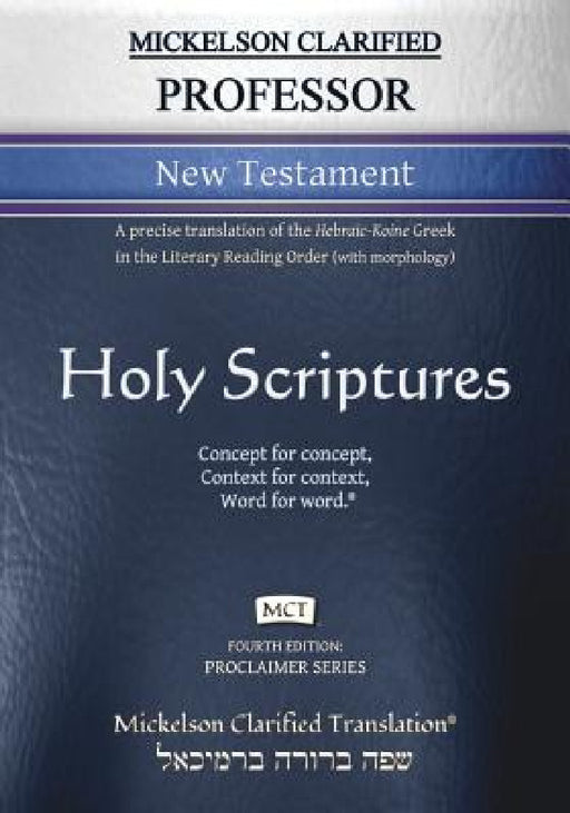 Mickelson Clarified Professor New Testament, MCT: A precise translation of the Hebraic-Koine Greek in the Literary Reading Order (with morphology) by Jonathan K. Mickelson, Jonathan K. Mickelson