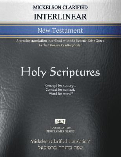 Mickelson Clarified Interlinear New Testament, MCT: A precise translation interlined with the Hebraic-Koine Greek in the Literary Reading Order by Jonathan K. Mickelson, Jonathan K. Mickelson