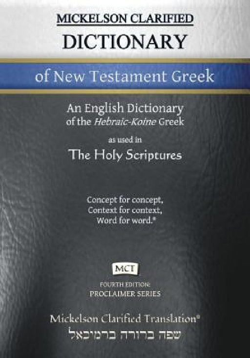 Mickelson Clarified Dictionary of New Testament Greek, MCT: A Hebraic-Koine Greek to English Dictionary of the Clarified Textus Receptus by Jonathan K. Mickelson, Jonathan K. Mickelson