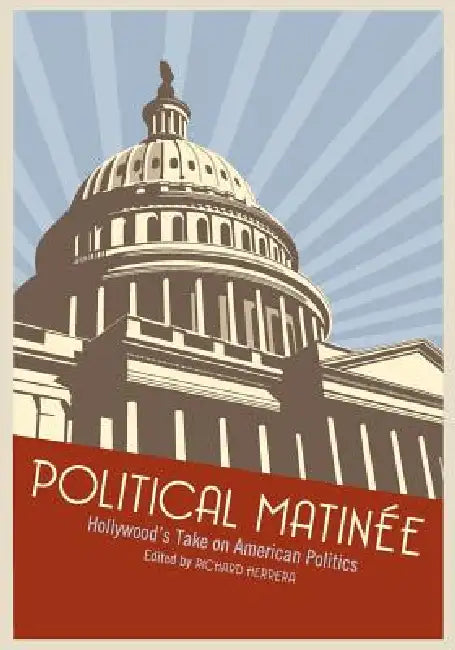 Political Matinée: Hollywood's Take on American Politics by Richard Herrera