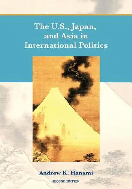 The U.S., Japan, and Asia in International Politics (Second Edition) by Andrew Hanami
