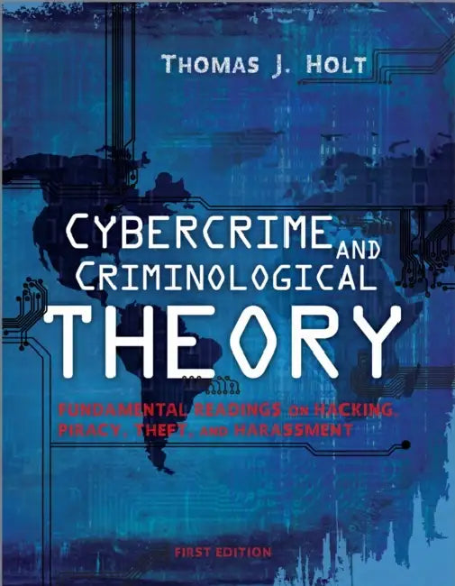 Cybercrime and Criminological Theory: Fundamental Readings on Hacking, Piracy, Theft, and Harassment by Thomas J. Holt