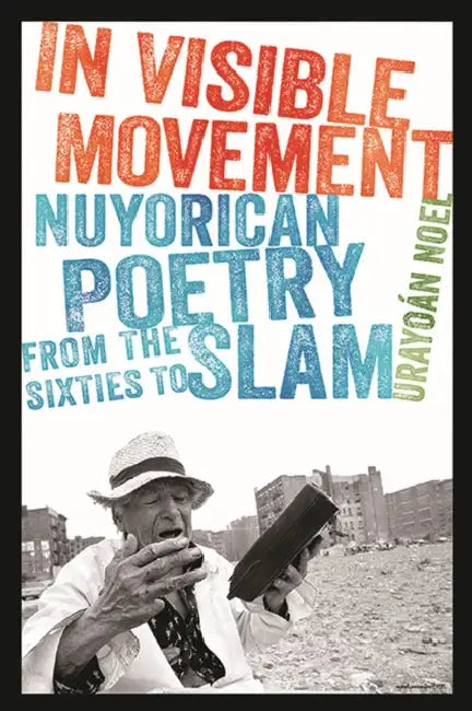 In Visible Movement: Nuyorican Poetry from the Sixties to Slam by Urayoan Noel