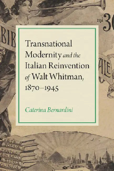 Transnational Modernity and the Italian Reinvention of Walt Whitman, 1870-1945 by Caterina Bernardini