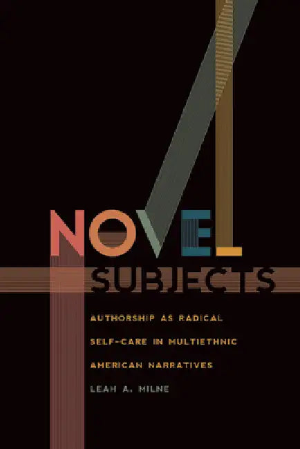 Novel Subjects: Authorship as Radical Self-Care in Multiethnic American Narratives by Leah A. Milne