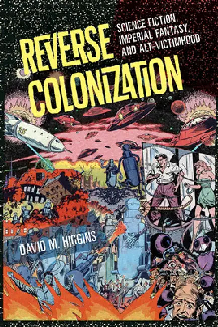 Reverse Colonization: Science Fiction, Imperial Fantasy, and Alt-Victimhood by David M. Higgins