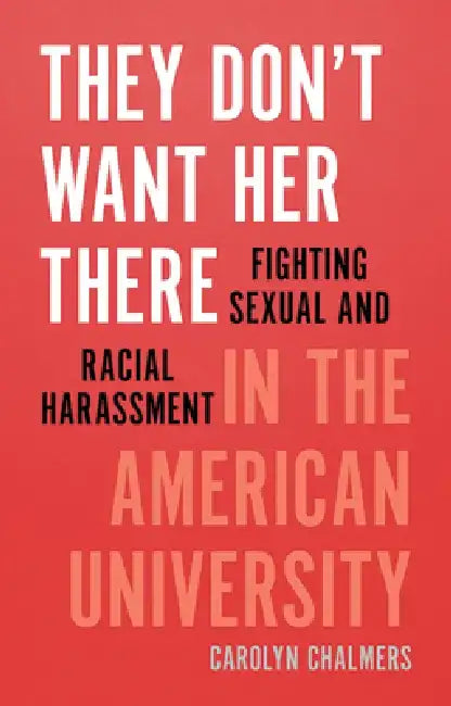 They Don't Want Her There: Fighting Sexual and Racial Harassment in the American University by Carolyn Chalmers