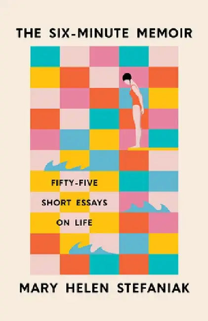The Six-Minute Memoir: Fifty-Five Short Essays on Life by Mary Helen Stefaniak