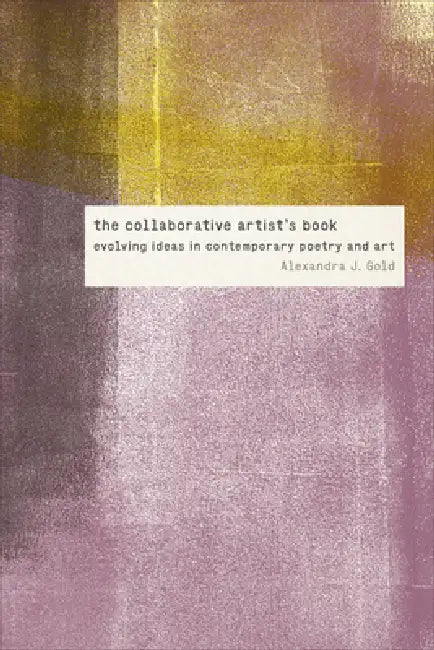 The Collaborative Artist's Book: Evolving Ideas in Contemporary Poetry and Art by Alexandra J. Gold