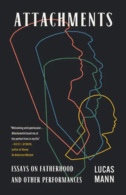 Attachments: Essays on Fatherhood and Other Performances by Lucas Mann