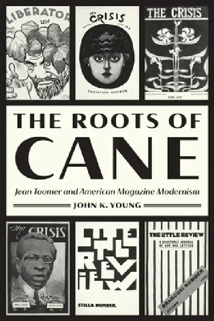 The Roots of Cane: Jean Toomer and American Magazine Modernism by John K. Young