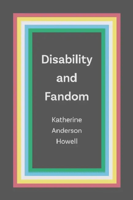 Disability and Fandom by Katherine Anderson Howell