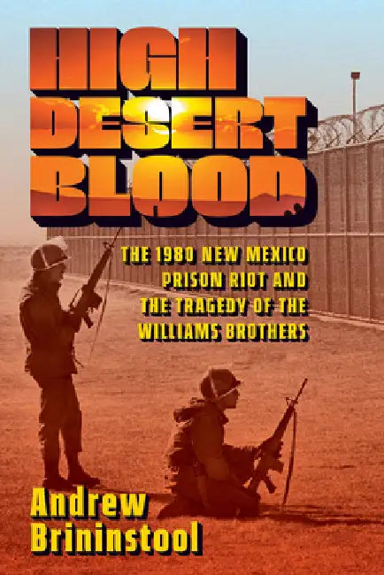 High Desert Blood: The 1980 New Mexico Prison Riot and the Tragedy of the Williams Brothers by Brininstool, Andrew