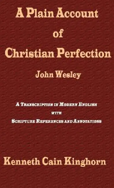 A Plain Account of Christian Perfection as Believed and Taught by the Reverend Mr. John Wesley: A Transcription in Modern English by John Wesley, Kenneth Cain Kinghorn