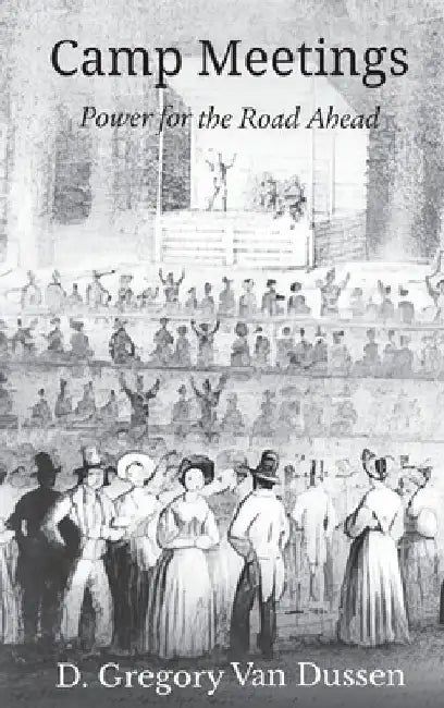 Camp Meetings: Power for the Road Ahead by D. Gregory Van Dussen