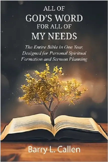 All of GOD'S WORD For All of MY NEEDS: The Entire Bible in One Year, Designed for Personal Spiritual Formation and Sermon Planning: The Entire Bible i by Callen, Barry L.