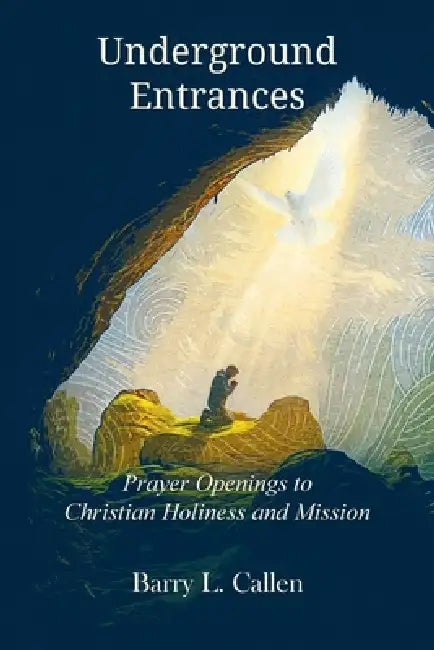 Underground Entrances, Prayer Openings to Christian Holiness and Mission by Barry L. Callen