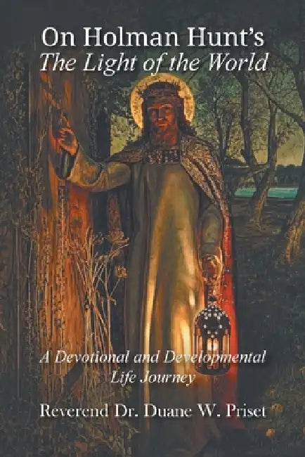 On Holman Hunt's The Light of the World, A Devotional and Developmental Life Journey by Duane W. Priset