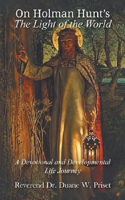 On Holman Hunt's The Light of the World, A Devotional and Developmental Life Journey by Duane W. Priset
