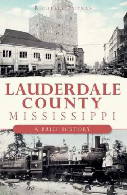 Lauderdale County, Mississippi: A Brief History by Richelle Putnam