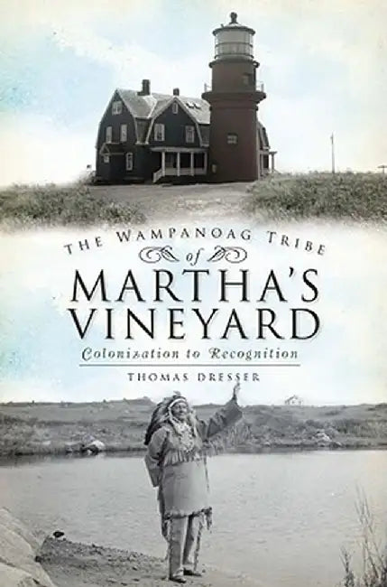The Wampanoag Tribe of Martha's Vineyard:: Colonization to Recognition by Thomas Dresser