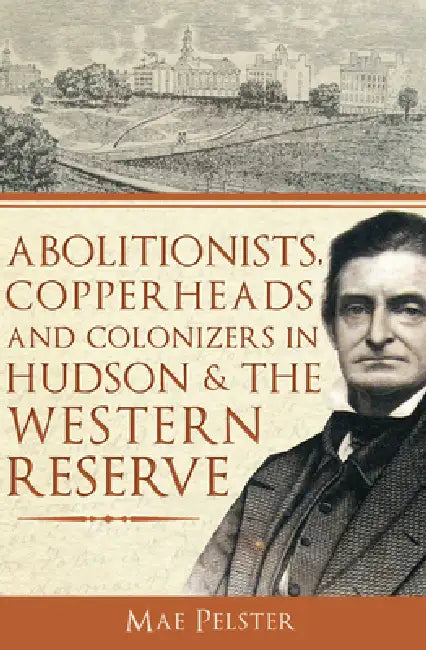 Abolitionists, Copperheads and Colonizers in Hudson & the Western Reserve by Mae Pelster