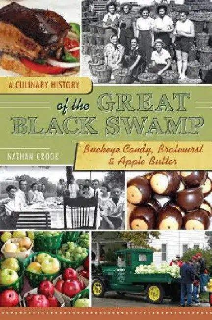 A Culinary History of the Great Black Swamp: Buckeye Candy, Bratwurst & Apple Butter by Nathan C. Crook