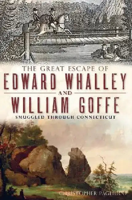 The Great Escape of Edward Whalley and William Goffe: Smuggled Through Connecticut by Christopher Pagliuco