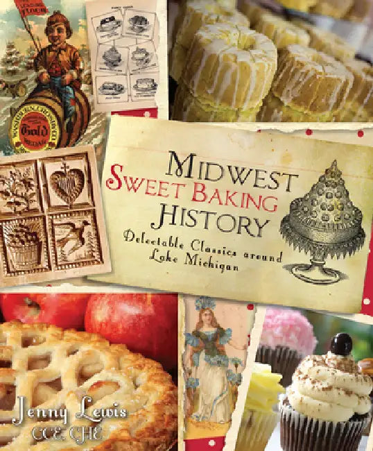 Midwest Sweet Baking History: Delectable Classics Around Lake Michigan by Jennifer Lewis