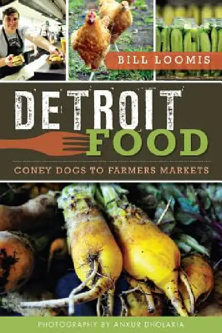 Detroit Food: Coney Dogs to Farmers Markets by William Loomis