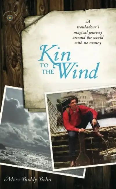 Kin to the Wind: A Troubadour's Magical Journey Around the World with No Money by Moro Buddy Bohn