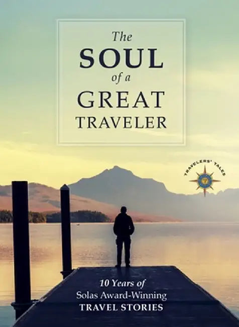 The Soul of a Great Traveler: 10 Years of Solas Award-Winning Travel Stories by James O'Reilly