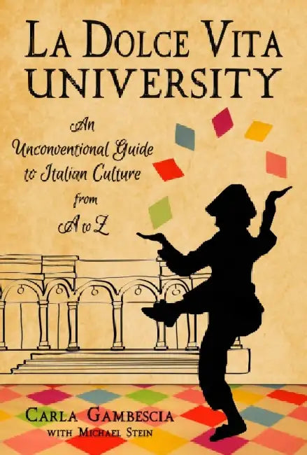 La Dolce Vita University: An Unconventional Guide to Italian Culture from A to Z by Carla Gambescia