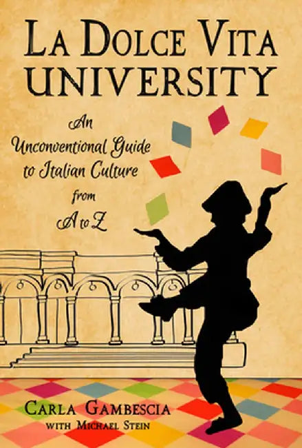 La Dolce Vita University: An Unconventional Guide to Italian Culture from A to Z by Carla Gambescia