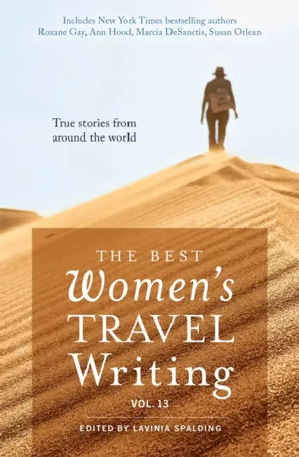 The Best Women's Travel Writing, Volume 13: True Stories from Around the World by Lavinia Spalding