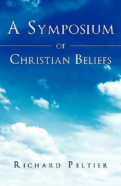 A Symposium of Christian Beliefs by Richard Peltier