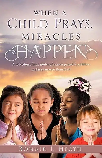 When a Child Prays, Miracles Happen by Bonnie J. Heath