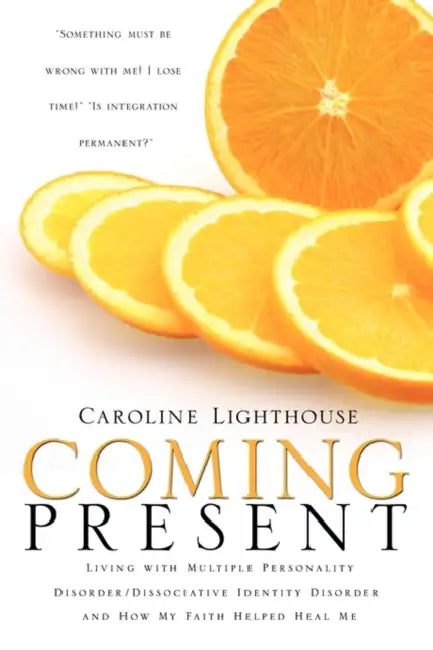 Coming Present: Living with Multiple Personality Disorder/Dissociative Identity Disorder and How My Faith Helped Heal Me by Caroline Lighthouse