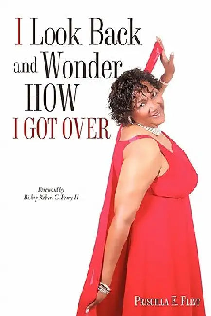 I Look Back and Wonder How I Got Over by Priscilla E. Flint