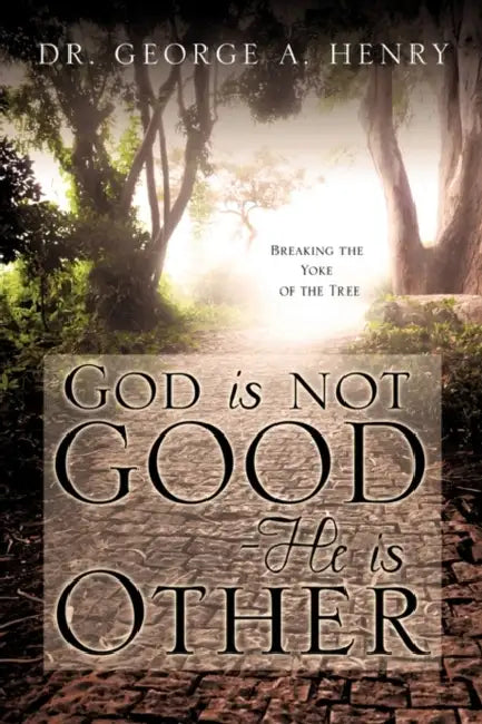 God is not Good - He is Other by George A. Henry