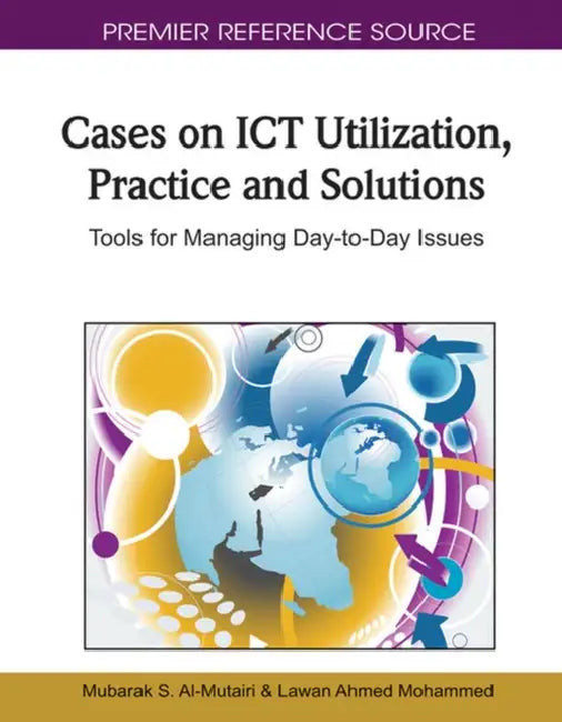 Cases on ICT Utilization, Practice and Solutions: Tools for Managing Day-to-Day Issues by Mubarak S. Al-Mutairi, Lawan Ahmed Mohammed